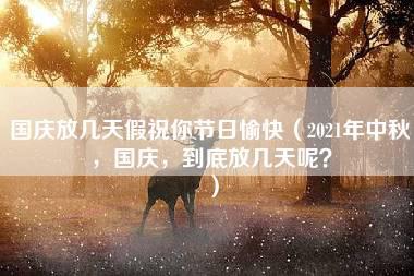 国庆放几天假祝你节日愉快（2021年中秋，国庆，到底放几天呢？）