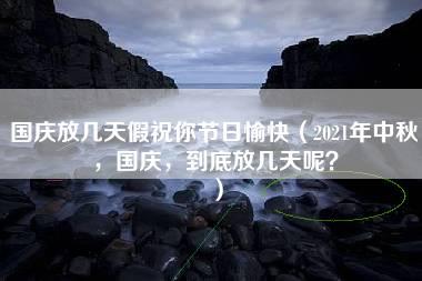 国庆放几天假祝你节日愉快（2021年中秋，国庆，到底放几天呢？）