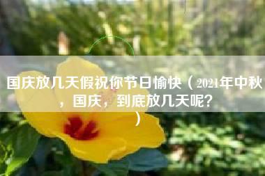 国庆放几天假祝你节日愉快（2021年中秋，国庆，到底放几天呢？）