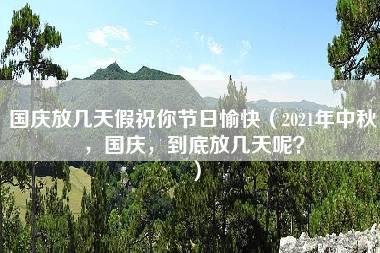 国庆放几天假祝你节日愉快（2021年中秋，国庆，到底放几天呢？）