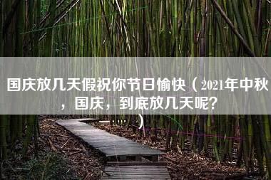 国庆放几天假祝你节日愉快（2021年中秋，国庆，到底放几天呢？）