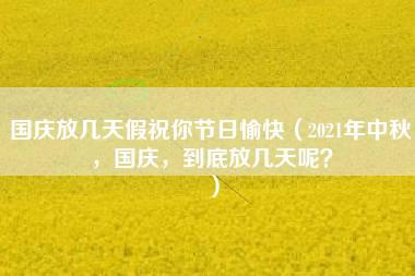 国庆放几天假祝你节日愉快（2021年中秋，国庆，到底放几天呢？）