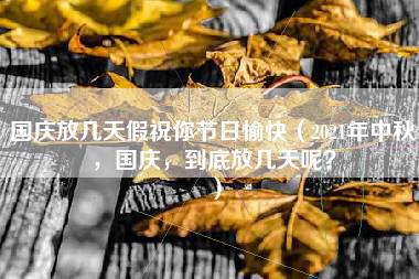 国庆放几天假祝你节日愉快（2021年中秋，国庆，到底放几天呢？）