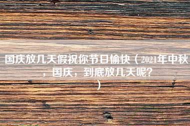 国庆放几天假祝你节日愉快（2021年中秋，国庆，到底放几天呢？）