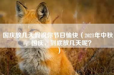 国庆放几天假祝你节日愉快（2021年中秋，国庆，到底放几天呢？）