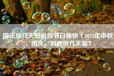 国庆放几天假祝你节日愉快（2021年中秋，国庆，到底放几天呢？）