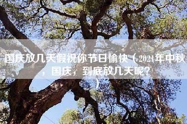 国庆放几天假祝你节日愉快（2021年中秋，国庆，到底放几天呢？）