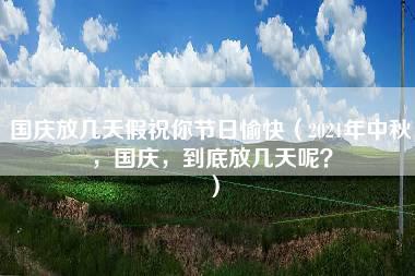 国庆放几天假祝你节日愉快（2021年中秋，国庆，到底放几天呢？）