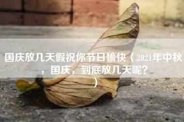 国庆放几天假祝你节日愉快（2021年中秋，国庆，到底放几天呢？）