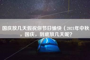 国庆放几天假祝你节日愉快（2021年中秋，国庆，到底放几天呢？）