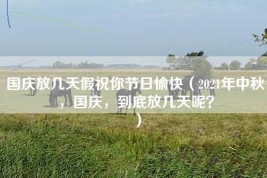 国庆放几天假祝你节日愉快（2021年中秋，国庆，到底放几天呢？）