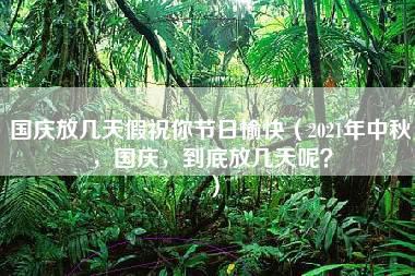 国庆放几天假祝你节日愉快（2021年中秋，国庆，到底放几天呢？）