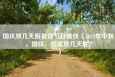 国庆放几天假祝你节日愉快（2021年中秋，国庆，到底放几天呢？）