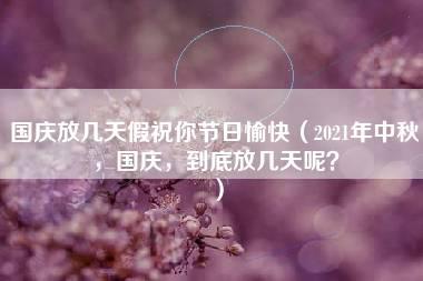 国庆放几天假祝你节日愉快（2021年中秋，国庆，到底放几天呢？）