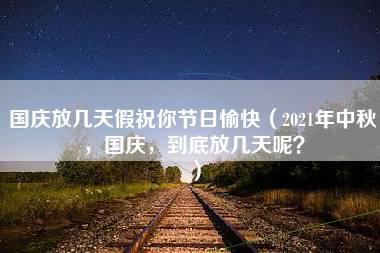 国庆放几天假祝你节日愉快（2021年中秋，国庆，到底放几天呢？）