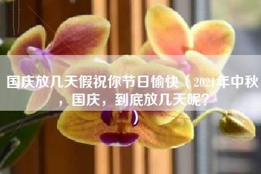 国庆放几天假祝你节日愉快（2021年中秋，国庆，到底放几天呢？）