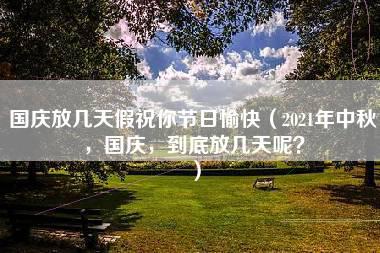 国庆放几天假祝你节日愉快（2021年中秋，国庆，到底放几天呢？）