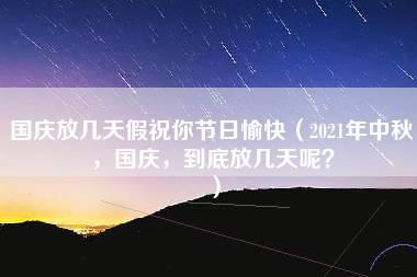 国庆放几天假祝你节日愉快（2021年中秋，国庆，到底放几天呢？）