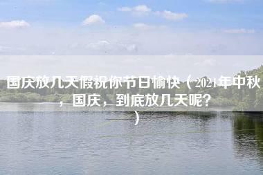 国庆放几天假祝你节日愉快（2021年中秋，国庆，到底放几天呢？）