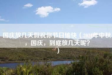 国庆放几天假祝你节日愉快（2021年中秋，国庆，到底放几天呢？）