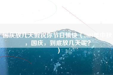 国庆放几天假祝你节日愉快（2021年中秋，国庆，到底放几天呢？）