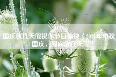 国庆放几天假祝你节日愉快（2021年中秋，国庆，到底放几天呢？）