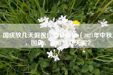 国庆放几天假祝你节日愉快（2021年中秋，国庆，到底放几天呢？）