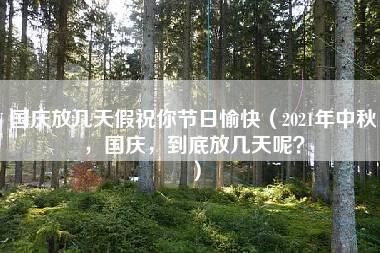 国庆放几天假祝你节日愉快（2021年中秋，国庆，到底放几天呢？）