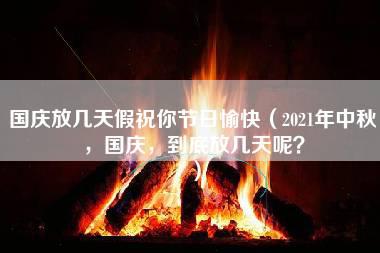 国庆放几天假祝你节日愉快（2021年中秋，国庆，到底放几天呢？）