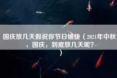 国庆放几天假祝你节日愉快（2021年中秋，国庆，到底放几天呢？）