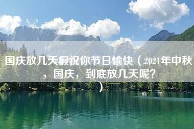 国庆放几天假祝你节日愉快（2021年中秋，国庆，到底放几天呢？）