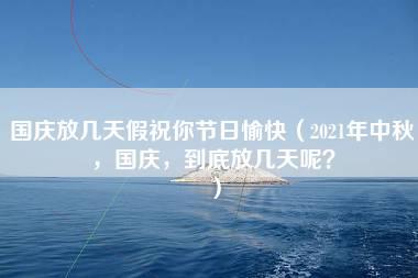 国庆放几天假祝你节日愉快（2021年中秋，国庆，到底放几天呢？）