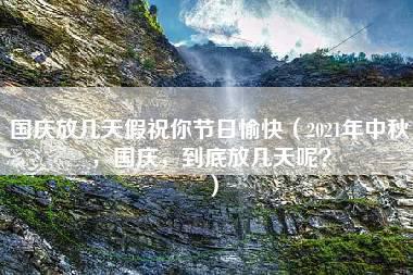 国庆放几天假祝你节日愉快（2021年中秋，国庆，到底放几天呢？）