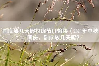 国庆放几天假祝你节日愉快（2021年中秋，国庆，到底放几天呢？）