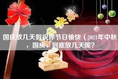 国庆放几天假祝你节日愉快（2021年中秋，国庆，到底放几天呢？）