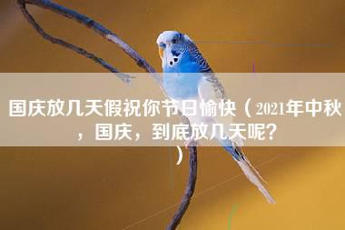 国庆放几天假祝你节日愉快（2021年中秋，国庆，到底放几天呢？）