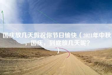 国庆放几天假祝你节日愉快（2021年中秋，国庆，到底放几天呢？）