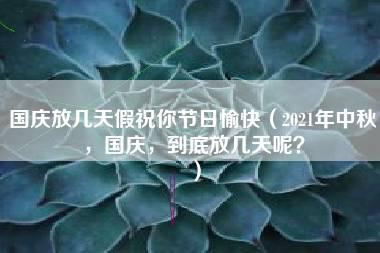 国庆放几天假祝你节日愉快（2021年中秋，国庆，到底放几天呢？）