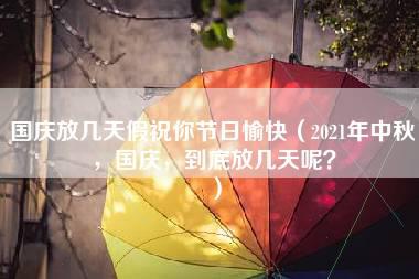 国庆放几天假祝你节日愉快（2021年中秋，国庆，到底放几天呢？）