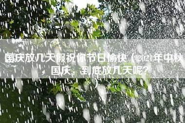 国庆放几天假祝你节日愉快（2021年中秋，国庆，到底放几天呢？）