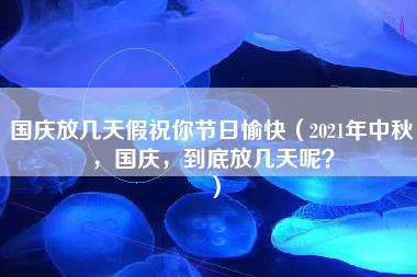 国庆放几天假祝你节日愉快（2021年中秋，国庆，到底放几天呢？）