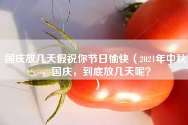 国庆放几天假祝你节日愉快（2021年中秋，国庆，到底放几天呢？）