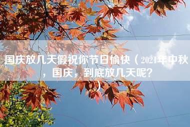 国庆放几天假祝你节日愉快（2021年中秋，国庆，到底放几天呢？）