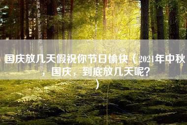 国庆放几天假祝你节日愉快（2021年中秋，国庆，到底放几天呢？）