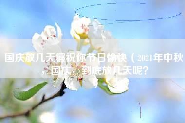 国庆放几天假祝你节日愉快（2021年中秋，国庆，到底放几天呢？）