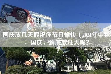 国庆放几天假祝你节日愉快（2021年中秋，国庆，到底放几天呢？）