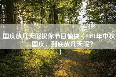 国庆放几天假祝你节日愉快（2021年中秋，国庆，到底放几天呢？）