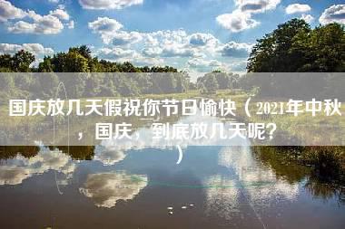 国庆放几天假祝你节日愉快（2021年中秋，国庆，到底放几天呢？）