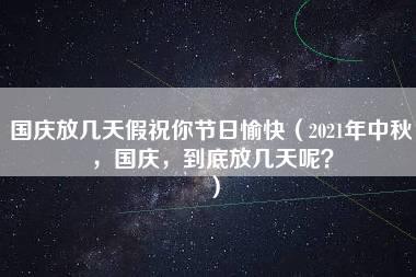 国庆放几天假祝你节日愉快（2021年中秋，国庆，到底放几天呢？）