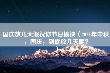 国庆放几天假祝你节日愉快（2021年中秋，国庆，到底放几天呢？）